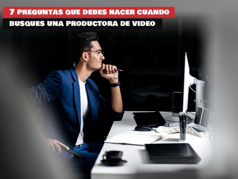 7 preguntas que debes hacer cuando busques una productora de video